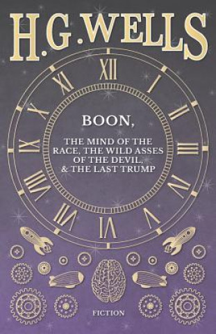 Kniha Boon, the Mind of the Race, the Wild Asses of the Devil, and the Last Trump H G Wells