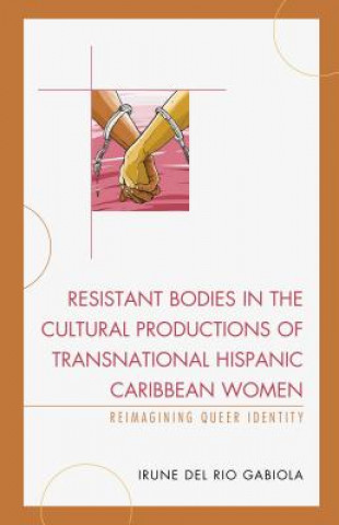 Książka Resistant Bodies in the Cultural Productions of Transnational Hispanic Caribbean Women Irune del Rio Gabiola