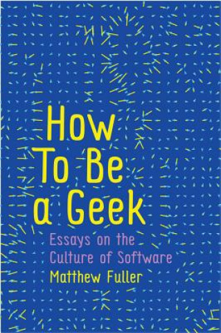 Kniha How To Be a Geek - Essays on Software Culture Matthew Fuller