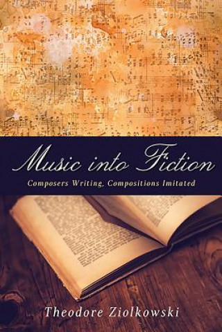 Книга Music into Fiction - Composers Writing, Compositions Imitated Theodore Ziolkowski