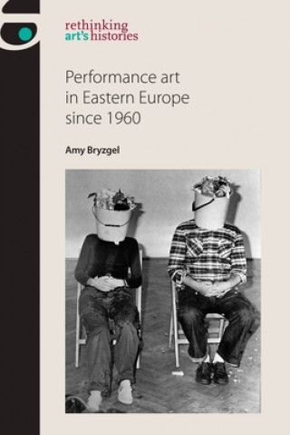 Βιβλίο Performance Art in Eastern Europe Since 1960 Amy Bryzgel