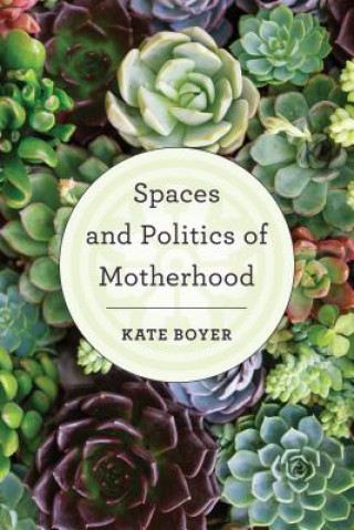 Könyv Spaces and Politics of Motherhood Kate Boyer
