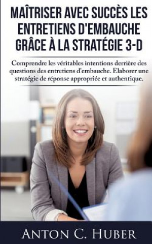 Книга Maitriser avec succes les entretiens d'embauche grace a la strategie 3-D Anton C Huber