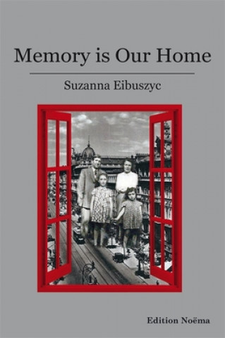 Könyv Memory Is Our Home - Loss and Remembering: Three Generations in Poland and Russia, 1917-1960s Suzanna Eibuszyc