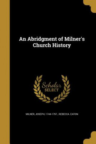 Kniha ABRIDGMENT OF MILNERS CHURCH H Rebecca Eaton
