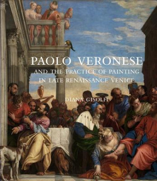 Könyv Paolo Veronese and the Practice of Painting in Late Renaissance Venice Diana Gisolfi
