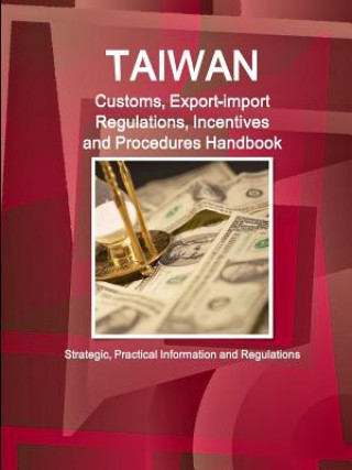 Kniha Taiwan Customs, Export-import Regulations, Incentives and Procedures Handbook - Strategic, Practical Information and Regulations INC. IBP