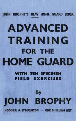 Könyv Advanced Training for the Home Guard with Ten Specimen Field Exercises John Brophy