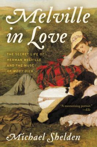 Book Melville in Love: The Secret Life of Herman Melville and the Muse of Moby-Dick Michael Shelden