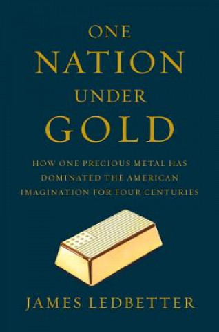 Book One Nation Under Gold - How One Precious Metal Has Dominated the American Imagination for Four Centuries James Ledbetter