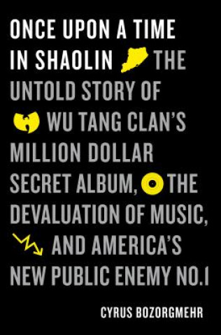 Könyv Once Upon a Time in Shaolin: The Untold Story of Wu-Tang Clan's Million-Dollar Secret Album, the Devaluation of Music, and America's New Public Ene Cyrus Bozorgmehr