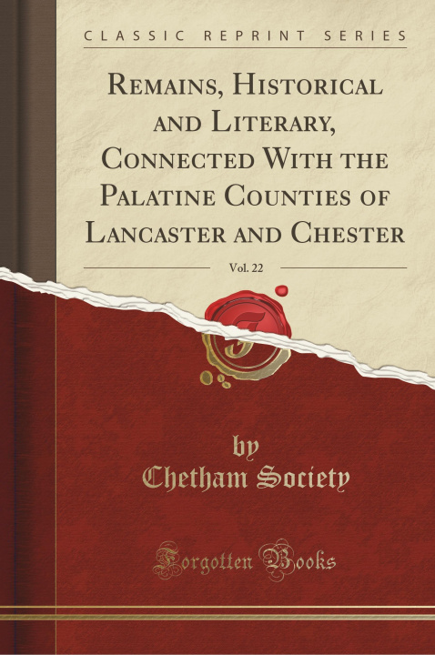 Książka Remains, Historical and Literary, Connected With the Palatine Counties of Lancaster and Chester, Vol. 22 (Classic Reprint) Chetham Society