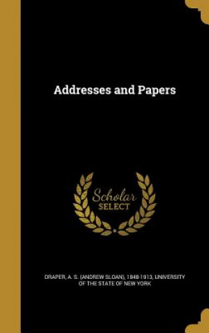 Könyv ADDRESSES & PAPERS A. S. (Andrew Sloan) 1848-1913 Draper