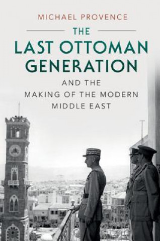 Carte Last Ottoman Generation and the Making of the Modern Middle East PROVENCE  MICHAEL