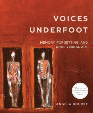 Kniha Voices Underfoot: Memory, Forgetting, and Oral Verbal Art Angela Bourke