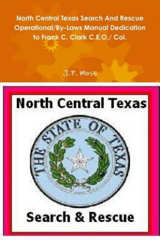 Könyv North Central Texas Search and Rescue Operational/by-Laws Manual Dedication to Frank C. Clark C.E.O./ Col. J.P. Moss