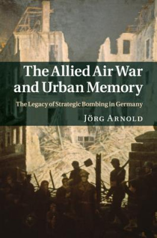 Carte Allied Air War and Urban Memory J?rg Arnold