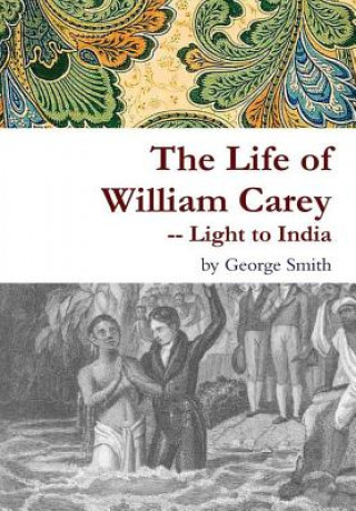 Kniha Life of William Carey -- Light to India George Smith