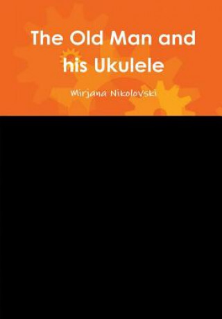 Könyv Old Man and His Ukulele Ms. Mirjana Nikolovski
