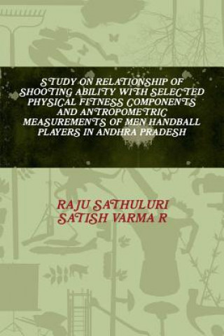 Kniha Study on Relationship of Shooting Ability with Selected Physical Fitness Components and Antropometric Measurements of Men Handball Players in Andhra P RAJU SATHULURI