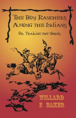 Kniha Boy Ranchers Among the Indians; Or, Trailing the Yaquis WILLARD F. BAKER