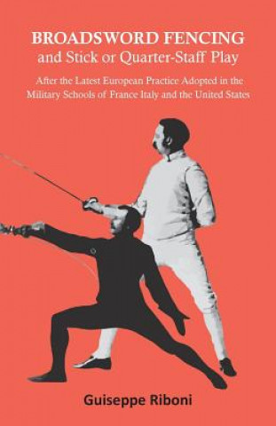 Könyv Broadsword Fencing and Stick or Quarter-Staff Play - After the Latest European Practice Adopted in the Military Schools of France Italy and the United GUISEPPE RIBONI
