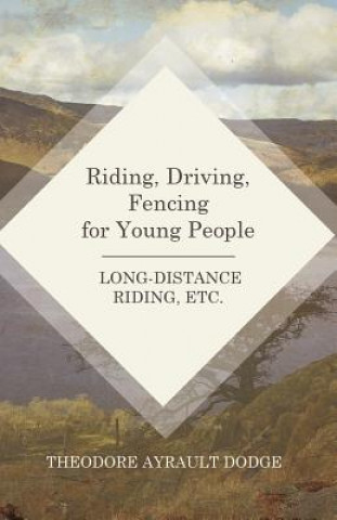 Kniha Riding, Driving, Fencing for Young People - Long-Distance Riding, Etc. THEODORE AYRA DODGE