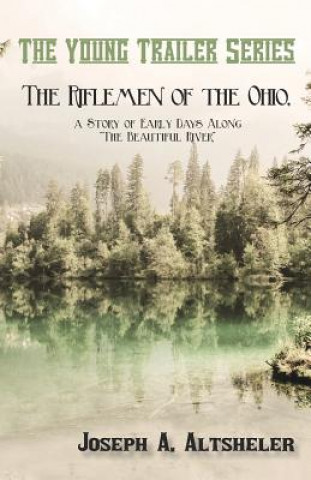 Könyv Riflemen of the Ohio, a Story of Early Days Along "the Beautiful River" Joseph A. Altsheler