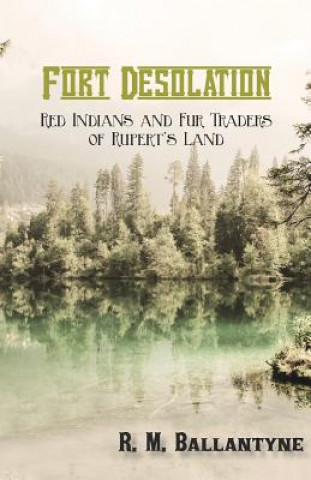 Kniha Fort Desolation: Red Indians and Fur Traders of Rupert's Land R. M. BALLANTYNE