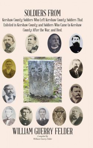 Kniha Soldiers from Kershaw County, Soldiers Who Left Kershaw County, Soldiers That Enlisted in Kershaw County, and Soldiers Who Came to Kershaw County Afte WILLIAM GUER FELDER