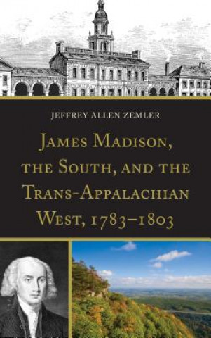 Kniha James Madison, the South, and the Trans-Appalachian West, 1783-1803 Jeffrey Allen Zemler