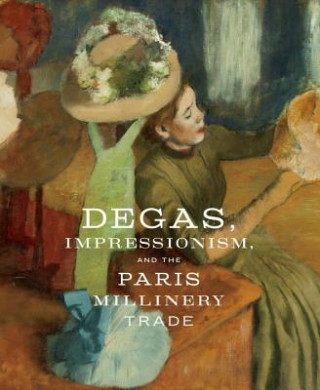 Книга Degas, Impressionism, and the Paris Millinery Trade Simon Kelly