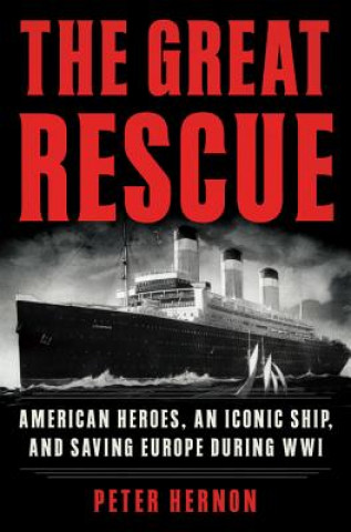 Könyv The Great Rescue: American Heroes, an Iconic Ship, and the Race to Save Europe in Wwi Peter Hernon