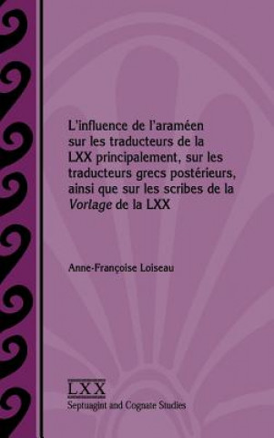 Kniha L'influence de l'arameen sur les traducteurs de la LXX principalement, sur les traducteurs grecs posterieurs, ainsi que sur les scribes de la Vorlage Anne-Françoise Loiseau