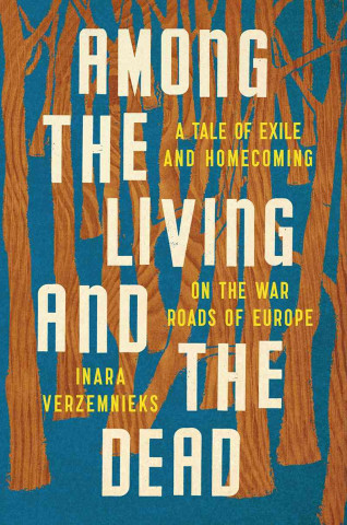 Knjiga Among the Living and the Dead: A Tale of Exile and Homecoming on the War Roads of Europe Inara Verzemnieks