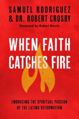 Kniha When Faith Catches Fire: Embracing the Spiritual Passion of the Latino Reformation Samuel Rodriguez