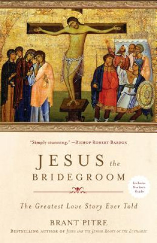 Kniha Jesus the Bridegroom: The Greatest Love Story Ever Told Brant Pitre