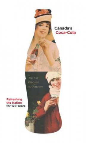 Carte Canada's Coca-Cola: Refreshing the Nation for 120 Years Douglas Hunter
