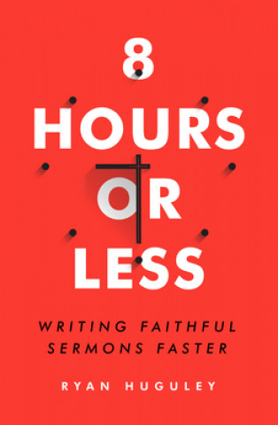 Kniha 8 Hours or Less: Writing Faithful Sermons Faster Ryan Huguley