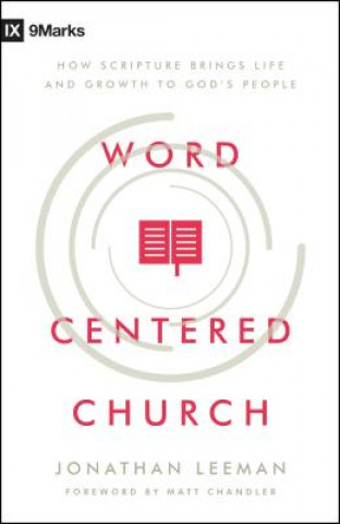 Kniha Word-Centered Church: How Scripture Brings Life and Growth to God's People Jonathan Leeman