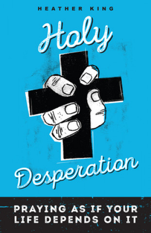 Книга Holy Desperation: Praying as If Your Life Depends on It Heather King