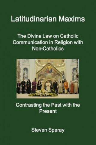 Carte Latitudinarian Maxims the Divine Law on Catholic Communication in Religion with Non-Catholics Contrasting the Past with the Present Steven Speray