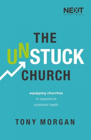 Kniha The Unstuck Church: Equipping Churches to Experience Sustained Health Tony Morgan