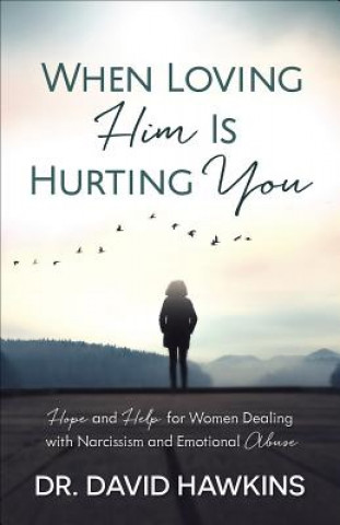 Könyv When Loving Him Is Hurting You: Hope and Help for Women Dealing with Narcissism and Emotional Abuse David Hawkins