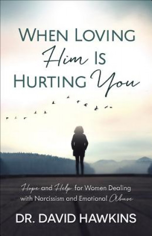 Knjiga When Loving Him Is Hurting You: Hope and Help for Women Dealing with Narcissism and Emotional Abuse David Hawkins