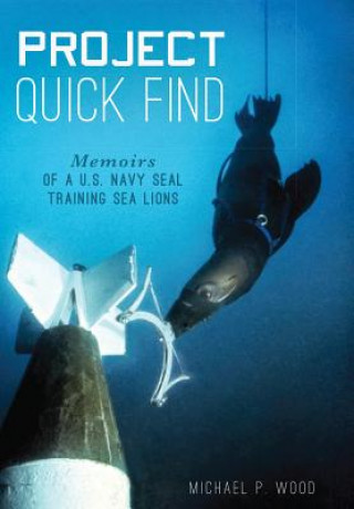 Könyv Project Quick Find: Memoirs of A U.S. Navy Seal Training Sea Lions Michael P. Wood
