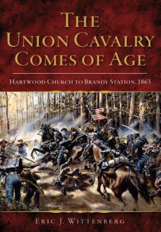Carte The Union Cavalry Comes of Age: Hartwood Church to Brandy Station, 1863 Eric J. Wittenberg
