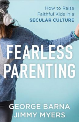 Carte Fearless Parenting - How to Raise Faithful Kids in a Secular Culture George Barna