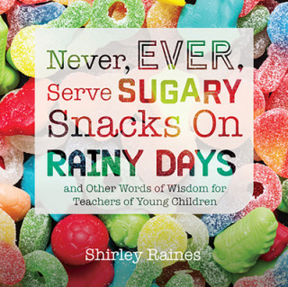 Carte Never, Ever, Serve Sugary Snacks on Rainy Days, Rev. Ed.: And Other Words of Wisdom for Teachers of Young Children Shirley Raines
