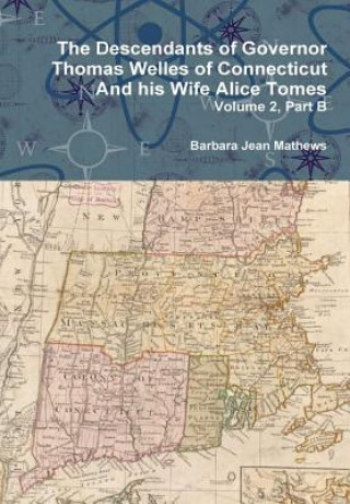 Carte Descendants of Governor Thomas Welles of Connecticut and His Wife Alice Tomes, Volume 2, Part B Barbara Jean Mathews